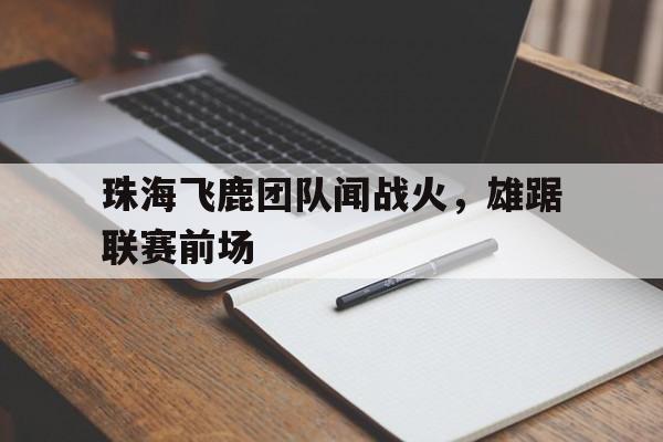 珠海飞鹿团队闻战火，雄踞联赛前场的简单介绍